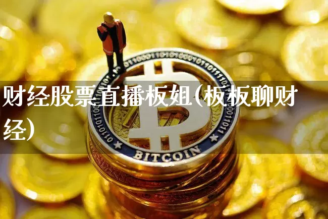 财经股票直播板姐(板板聊财经)_https://www.huakunhengjia.com_期货资讯_第1张