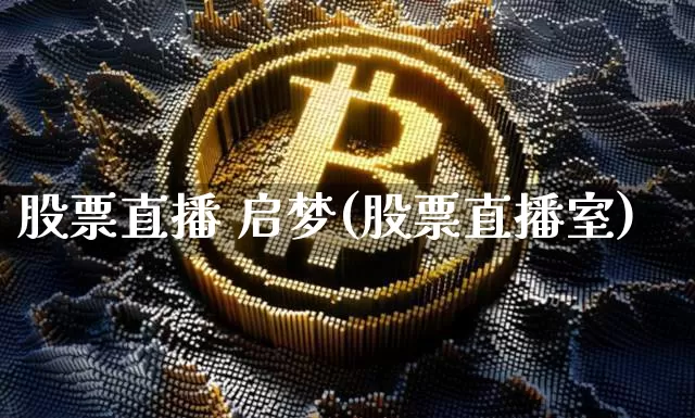 股票直播 启梦(股票直播室)_https://www.huakunhengjia.com_财经资讯_第1张