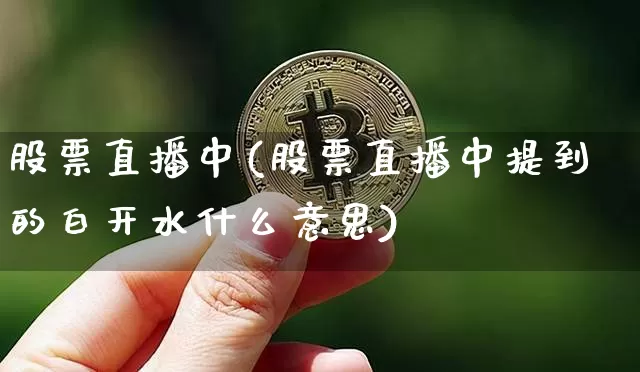 股票直播中(股票直播中提到的白开水什么意思)_https://www.huakunhengjia.com_财经资讯_第1张