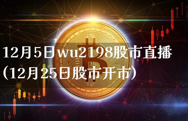 12月5日wu2198股市直播(12月25日股市开市)_https://www.huakunhengjia.com_财经资讯_第1张