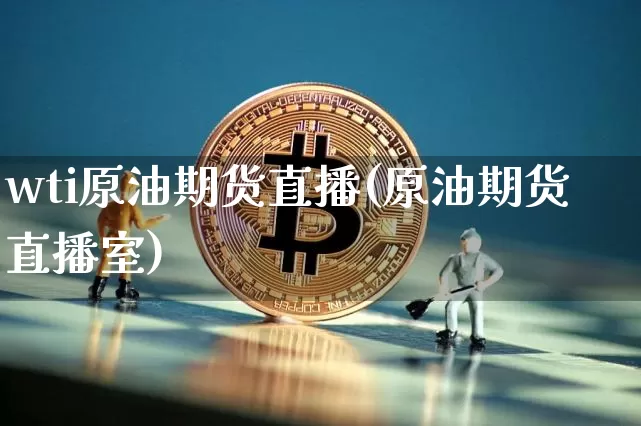 wti原油期货直播(原油期货直播室)_https://www.huakunhengjia.com_期货资讯_第1张