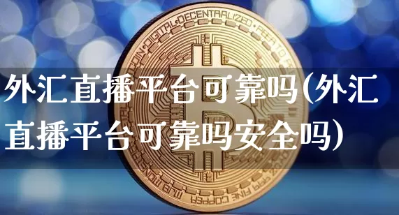 外汇直播平台可靠吗(外汇直播平台可靠吗安全吗)_https://www.huakunhengjia.com_财经资讯_第1张