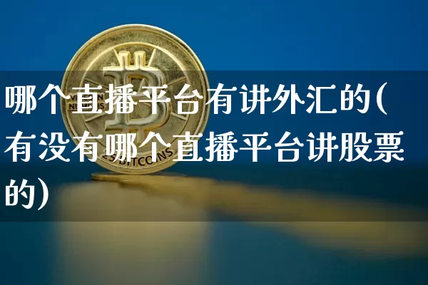 哪个直播平台有讲外汇的(有没有哪个直播平台讲股票的)_https://www.huakunhengjia.com_股票资讯_第1张