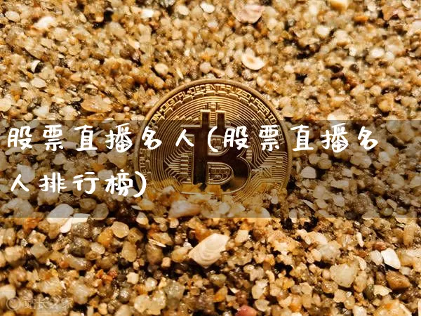 股票直播名人(股票直播名人排行榜)_https://www.huakunhengjia.com_财经资讯_第1张