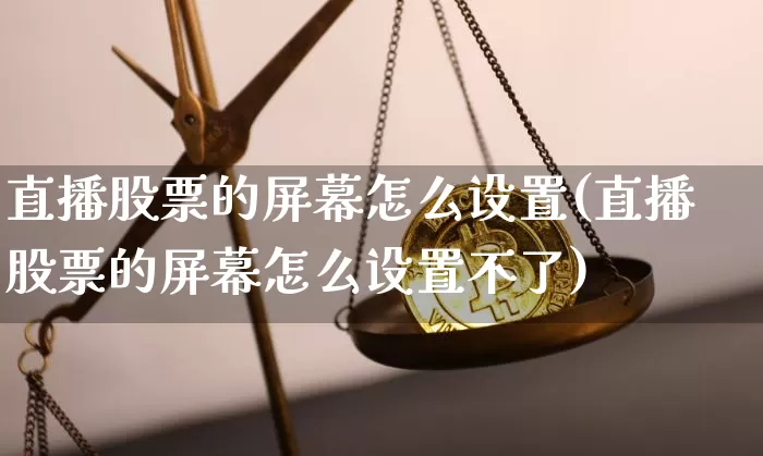 直播股票的屏幕怎么设置(直播股票的屏幕怎么设置不了)_https://www.huakunhengjia.com_股票资讯_第1张