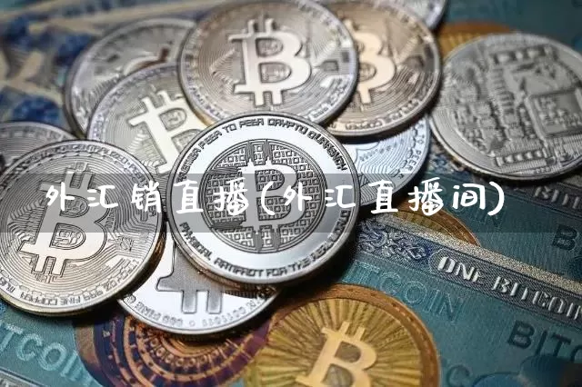 外汇销直播(外汇直播间)_https://www.huakunhengjia.com_金融资讯_第1张