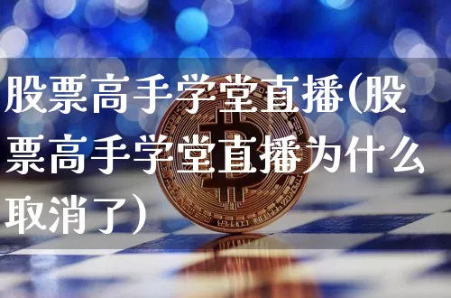 股票高手学堂直播(股票高手学堂直播为什么取消了)_https://www.huakunhengjia.com_金融资讯_第1张