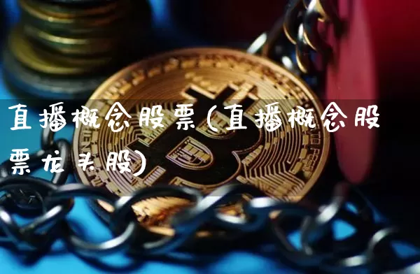 直播概念股票(直播概念股票龙头股)_https://www.huakunhengjia.com_金融资讯_第1张