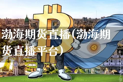 渤海期货直播(渤海期货直播平台)_https://www.huakunhengjia.com_股票资讯_第1张