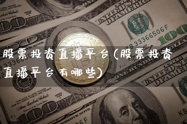 股票投资直播平台(股票投资直播平台有哪些)_https://www.huakunhengjia.com_股票资讯_第1张