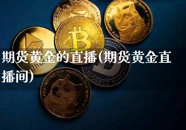期货黄金的直播(期货黄金直播间)_https://www.huakunhengjia.com_股票资讯_第1张