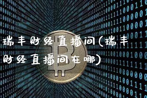 瑞丰财经直播间(瑞丰财经直播间在哪)_https://www.huakunhengjia.com_金融资讯_第1张