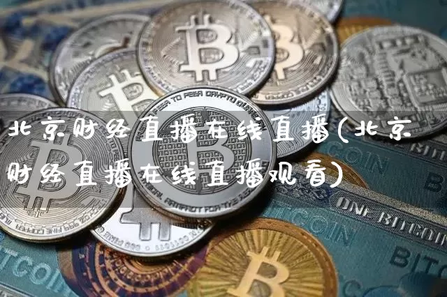 北京财经直播在线直播(北京财经直播在线直播观看)_https://www.huakunhengjia.com_股票资讯_第1张