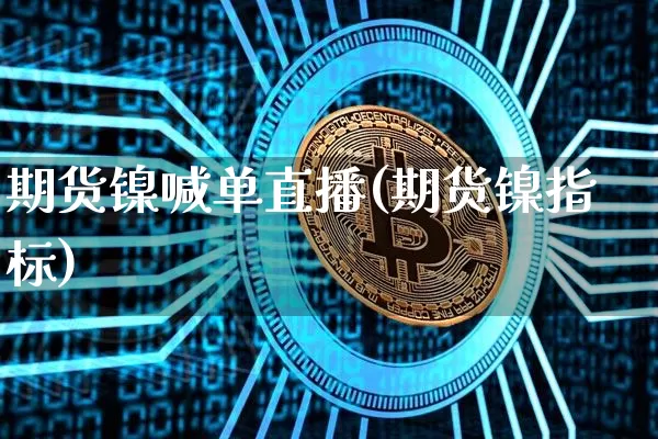 期货镍喊单直播(期货镍指标)_https://www.huakunhengjia.com_期货资讯_第1张