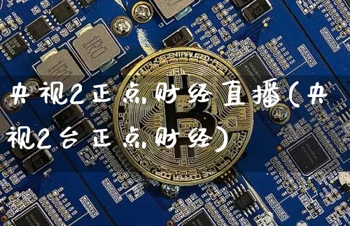 央视2正点财经直播(央视2台正点财经)_https://www.huakunhengjia.com_期货资讯_第1张