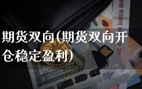 期货双向(期货双向开仓稳定盈利)_https://www.huakunhengjia.com_期货资讯_第1张