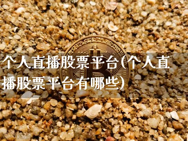 个人直播股票平台(个人直播股票平台有哪些)_https://www.huakunhengjia.com_财经资讯_第1张