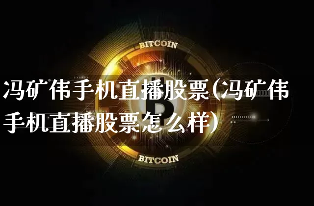 冯矿伟手机直播股票(冯矿伟手机直播股票怎么样)_https://www.huakunhengjia.com_股票资讯_第1张