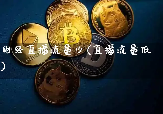 财经直播流量少(直播流量低)_https://www.huakunhengjia.com_期货资讯_第1张