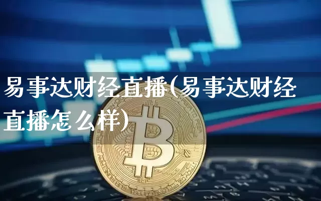 易事达财经直播(易事达财经直播怎么样)_https://www.huakunhengjia.com_期货资讯_第1张