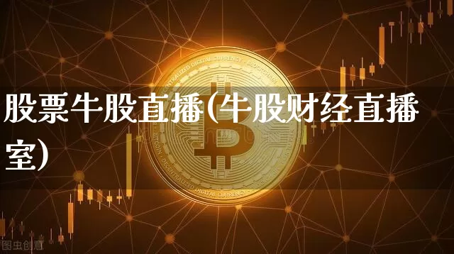 股票牛股直播(牛股财经直播室)_https://www.huakunhengjia.com_金融资讯_第1张