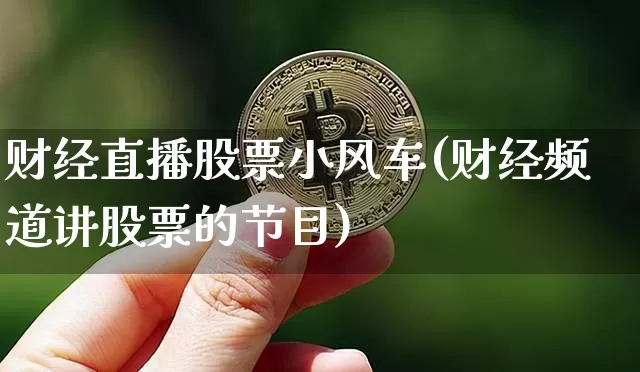 财经直播股票小风车(财经频道讲股票的节目)_https://www.huakunhengjia.com_金融资讯_第1张