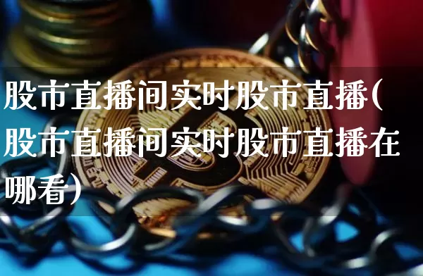 股市直播间实时股市直播(股市直播间实时股市直播在哪看)_https://www.huakunhengjia.com_股票资讯_第1张