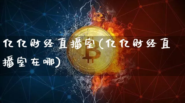 亿亿财经直播室(亿亿财经直播室在哪)_https://www.huakunhengjia.com_财经资讯_第1张