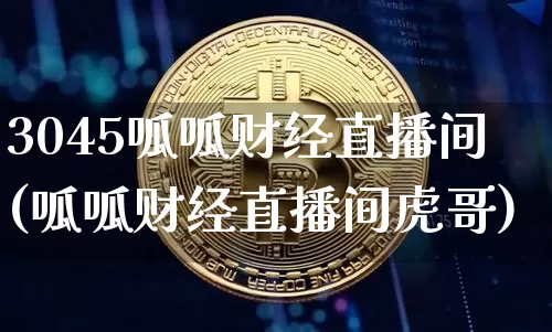 3045呱呱财经直播间(呱呱财经直播间虎哥)_https://www.huakunhengjia.com_财经资讯_第1张