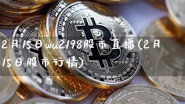 2月15日wu2198股市直播(2月15日股市行情)_https://www.huakunhengjia.com_财经资讯_第1张