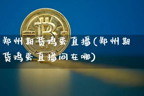 郑州期货鸡蛋直播(郑州期货鸡蛋直播间在哪)_https://www.huakunhengjia.com_股票资讯_第1张