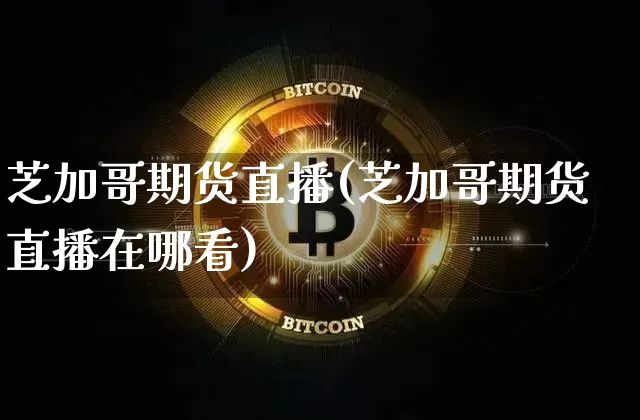 芝加哥期货直播(芝加哥期货直播在哪看)_https://www.huakunhengjia.com_股票资讯_第1张