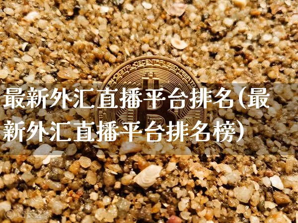最新外汇直播平台排名(最新外汇直播平台排名榜)_https://www.huakunhengjia.com_财经资讯_第1张