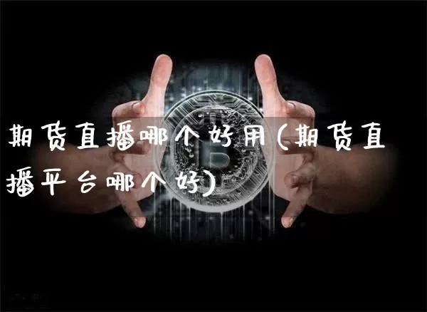 期货直播哪个好用(期货直播平台哪个好)_https://www.huakunhengjia.com_股票资讯_第1张