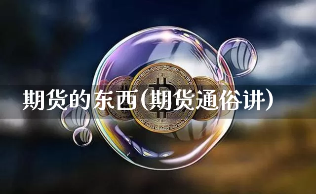 期货的东西(期货通俗讲)_https://www.huakunhengjia.com_股票资讯_第1张