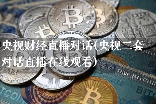 央视财经直播对话(央视二套对话直播在线观看)_https://www.huakunhengjia.com_金融资讯_第1张