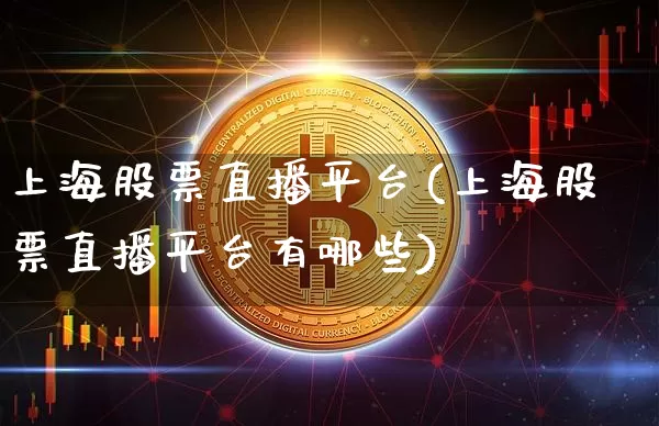 上海股票直播平台(上海股票直播平台有哪些)_https://www.huakunhengjia.com_财经资讯_第1张