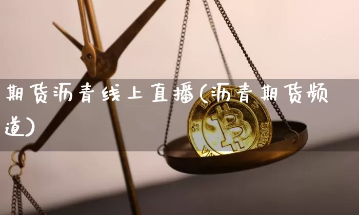 期货沥青线上直播(沥青期货频道)_https://www.huakunhengjia.com_股票资讯_第1张