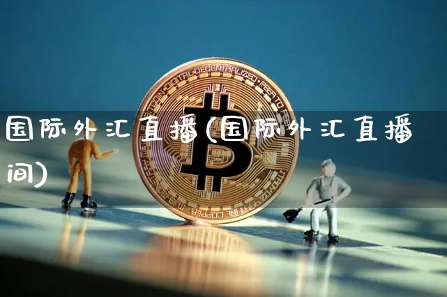 国际外汇直播(国际外汇直播间)_https://www.huakunhengjia.com_期货资讯_第1张