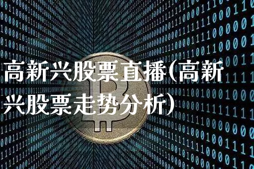 高新兴股票直播(高新兴股票走势分析)_https://www.huakunhengjia.com_金融资讯_第1张