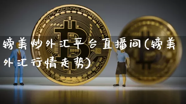 镑美炒外汇平台直播间(镑美外汇行情走势)_https://www.huakunhengjia.com_财经资讯_第1张