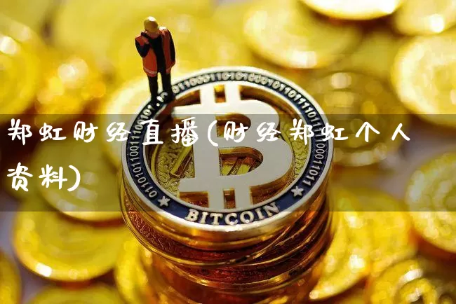 郑虹财经直播(财经郑虹个人资料)_https://www.huakunhengjia.com_财经资讯_第1张