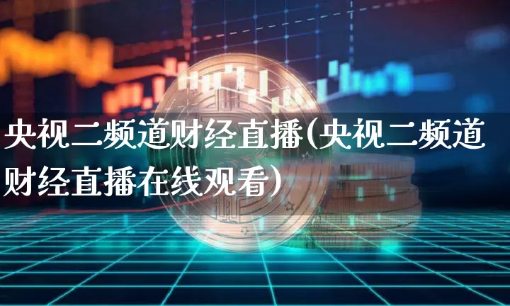 央视二频道财经直播(央视二频道财经直播在线观看)_https://www.huakunhengjia.com_财经资讯_第1张