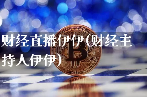 财经直播伊伊(财经主持人伊伊)_https://www.huakunhengjia.com_金融资讯_第1张