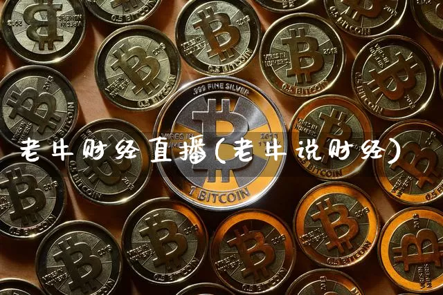 老牛财经直播(老牛说财经)_https://www.huakunhengjia.com_股票资讯_第1张