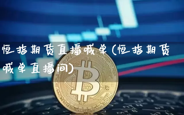 恒指期货直播喊单(恒指期货喊单直播间)_https://www.huakunhengjia.com_金融资讯_第1张