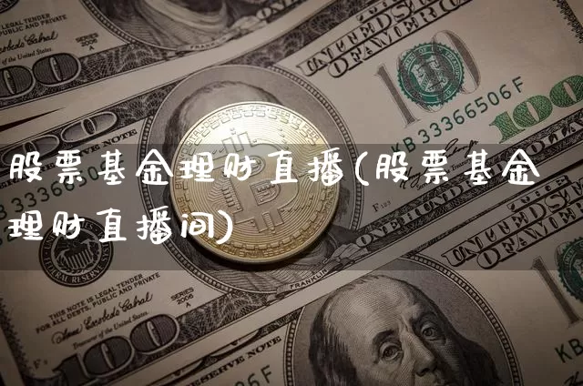 股票基金理财直播(股票基金理财直播间)_https://www.huakunhengjia.com_财经资讯_第1张