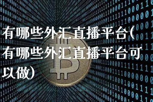 有哪些外汇直播平台(有哪些外汇直播平台可以做)_https://www.huakunhengjia.com_金融资讯_第1张