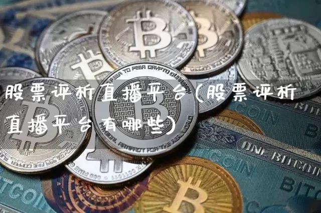 股票评析直播平台(股票评析直播平台有哪些)_https://www.huakunhengjia.com_期货资讯_第1张