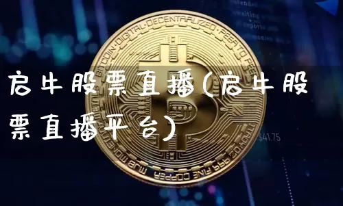 启牛股票直播(启牛股票直播平台)_https://www.huakunhengjia.com_金融资讯_第1张